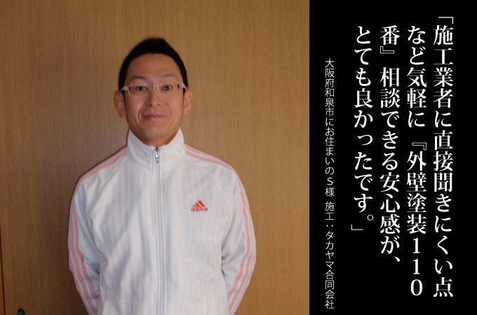 施工業者に直接聞きにくい点など気軽に「外壁塗装110番」相談できる安心感がとてもよかった。。大阪府和泉市にお住まいのＳ様　施工：タカヤマ合同会社