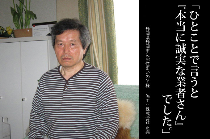 ひとことで言うと「本当に誠実な業者さん」でした。静岡県静岡市にお住まいのY様のインタビュー 施工:株式会社正興