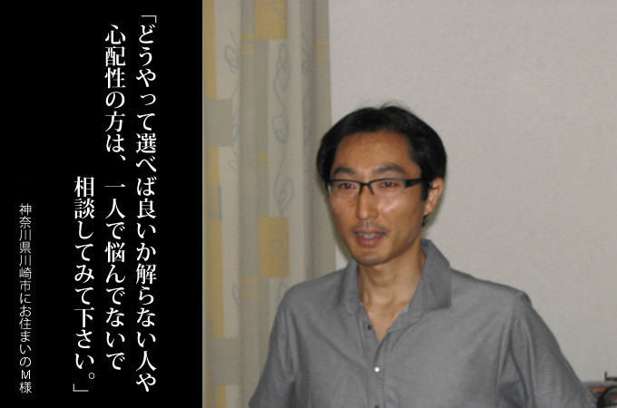 どうやって選べば良いか解らない人は、一人で悩んでないで、相談してみてください。神奈川県川崎市にお住まいのM様