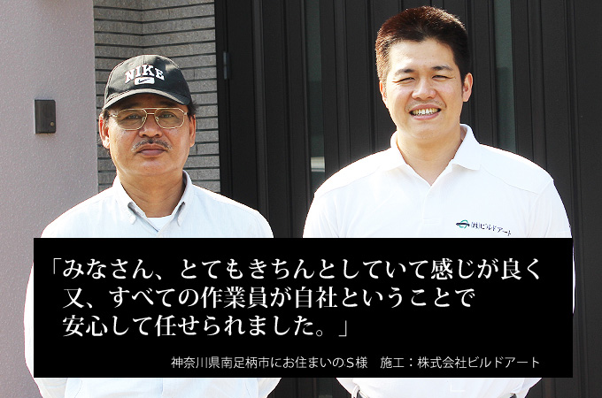 みなさん、とてもきちんとしていて感じが良く、又、すべての作業員が自社ということで安心して任せられました。神奈川県南足柄市にお住まいのＳ様　施工：株式会社ビルドアート