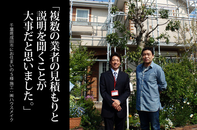 見積額は変わらなくても、工事の説明や資料の用意など業者によって違うので、二つ以上の業者からの見積もりは検討した方が良いと思います。千葉県成田市にお住まいのS様 施工:株式会社ハウスメイク