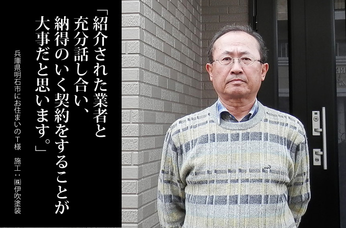 紹介された業者と充分話し合い、納得のいく契約をすることが大事だと思います。兵庫県明石市にお住まいのＴ様　施工：株式会社 伊吹塗装