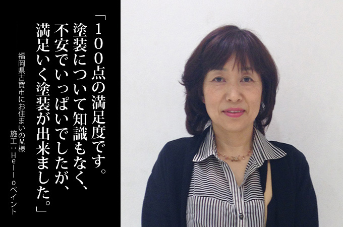 100点の満足度です。塗装について知識もなく、不安でいっぱいでしたが、満足いく塗装が出来ました。福岡県古賀市にお住まいのM様 施工:Helloペイント