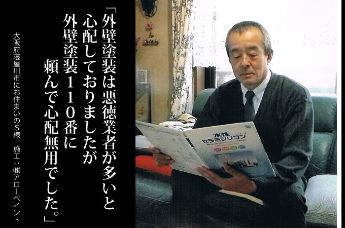外壁塗装は悪徳業者が多いと心配しておりましたが、外壁塗装110番さんに頼んで心配無用でした。大阪府寝屋川市にお住まいのS様 施工:株式会社アローペイント