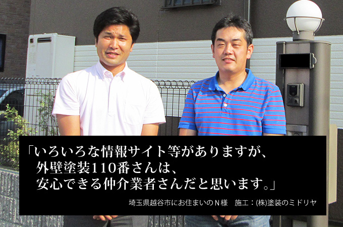 いろいろな情報サイト等がありますが、外壁塗装110番さんは、安心できる仲介業者さんだと思います。埼玉県越谷市にお住まいのＮ様　施工：株式会社 塗装のミドリヤ