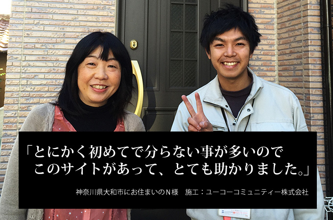 とにかく初めてで分らない事が多いのでこのサイトがあって、とても助かりました。神奈川県大和市にお住まいのＮ様　施工：ユーコーコミュニティー株式会社