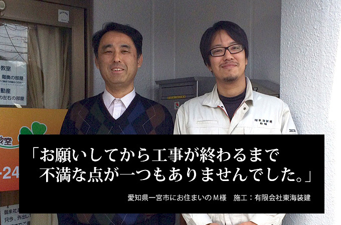 お願いしてから工事が終わるまで不満な点が一つもありませんでした。愛知県一宮市にお住まいのＭ様　施工：有限会社東海装建