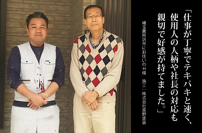 仕事が丁寧でテキパキと速く、使用人の人柄や社長の対応も親切で好感が持てました。埼玉県所沢市にお住まいのH様 施工:高野塗装