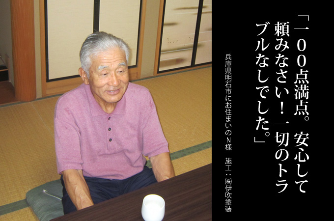 100点満点。安心して頼みなさい!一切のトラブルなしでした。兵庫県明石市にお住まいのN様 施工:株式会社 伊吹塗装