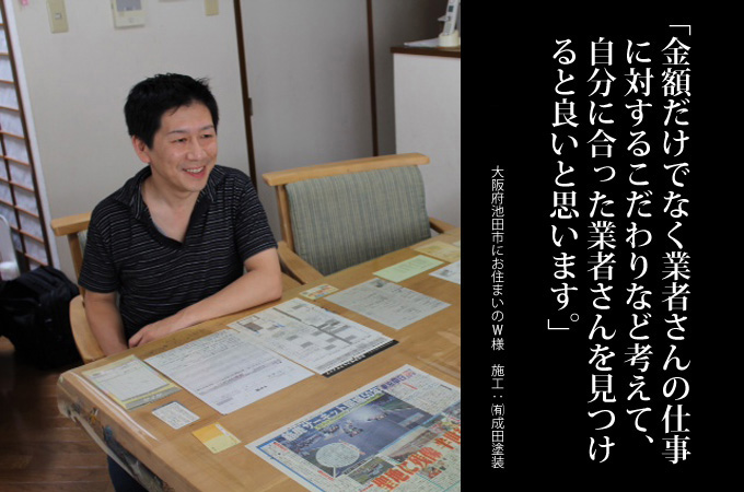 金額だけでなく業者さんの仕事に対するこだわりなど考えて、自分に合った業者さんを見つけると良いと思います。大阪府池田市にお住まいのＷ様　施工：株式会社成田塗装