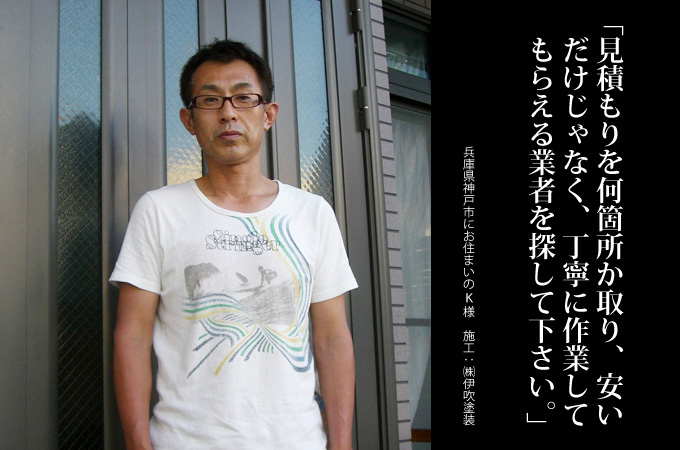見積もりを何箇所か取り、安いだけじゃなくて、丁寧に作業してもらえる業者を探してください。兵庫県神戸市にお住まいのK様 施工:株式会社 伊吹塗装
