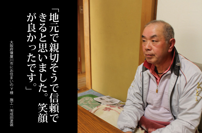 地元で親切そうで信頼できると思いました。笑顔が良かったです。大阪府寝屋川市にお住まいのY様 施工:有限会社 成田塗装