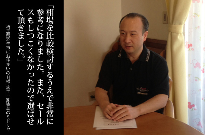 相場を比較検討するうえで非常に参考になりました。また、セールスもしつこくなかったので選ばせていただきました。埼玉県羽生市にお住まいのH様 施工:株式会社 塗装のミドリヤ