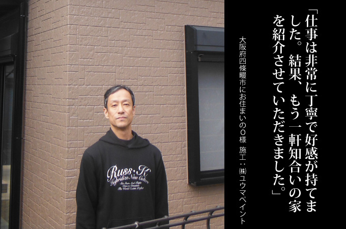 仕事は非常に丁寧で好感が持てました。結果、もう一軒知合いの家を紹介させていただきました。。大阪府四條畷市にお住まいのO様 施工:株式会社ユウマペイント